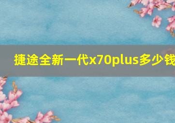 捷途全新一代x70plus多少钱