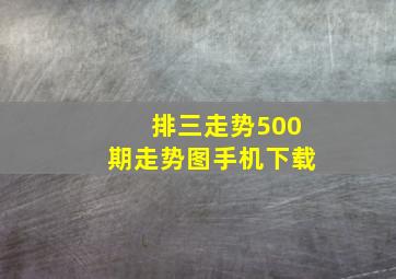 排三走势500期走势图手机下载