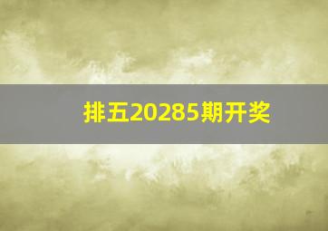 排五20285期开奖