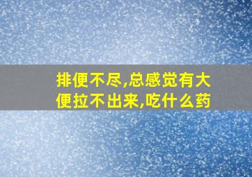 排便不尽,总感觉有大便拉不出来,吃什么药