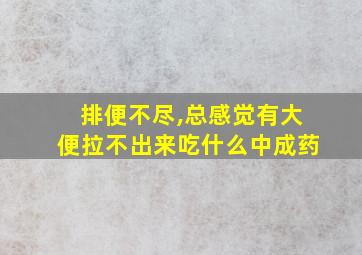 排便不尽,总感觉有大便拉不出来吃什么中成药