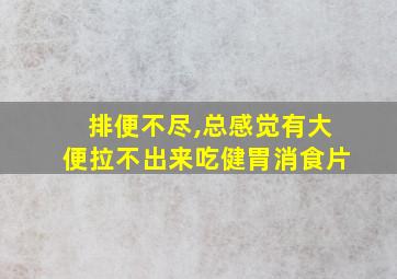 排便不尽,总感觉有大便拉不出来吃健胃消食片