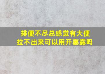 排便不尽总感觉有大便拉不出来可以用开塞露吗