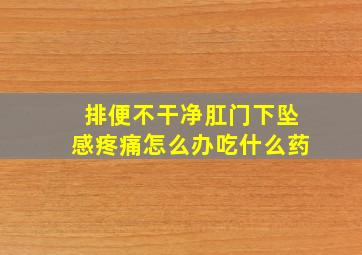 排便不干净肛门下坠感疼痛怎么办吃什么药