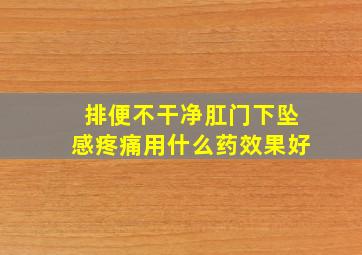 排便不干净肛门下坠感疼痛用什么药效果好