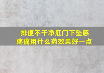 排便不干净肛门下坠感疼痛用什么药效果好一点