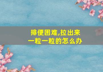 排便困难,拉出来一粒一粒的怎么办