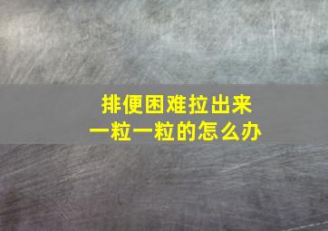 排便困难拉出来一粒一粒的怎么办