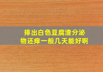 排出白色豆腐渣分泌物还痒一般几天能好啊