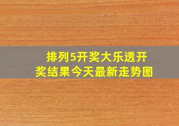 排列5开奖大乐透开奖结果今天最新走势图