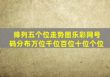 排列五个位走势图乐彩网号码分布万位千位百位十位个位