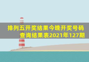 排列五开奖结果今晚开奖号码查询结果表2021年127期