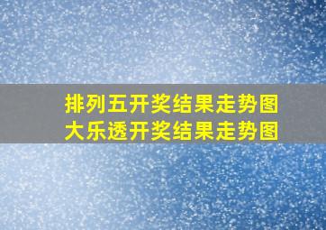 排列五开奖结果走势图大乐透开奖结果走势图