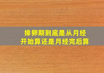 排卵期到底是从月经开始算还是月经完后算