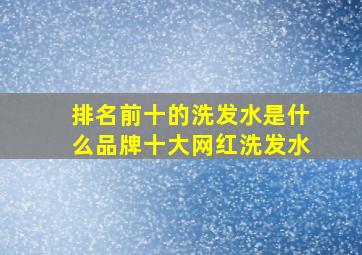 排名前十的洗发水是什么品牌十大网红洗发水