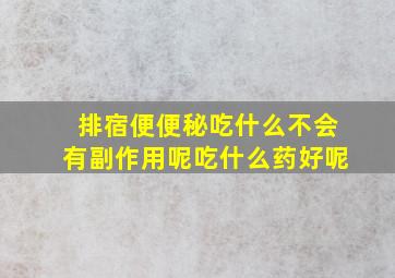 排宿便便秘吃什么不会有副作用呢吃什么药好呢