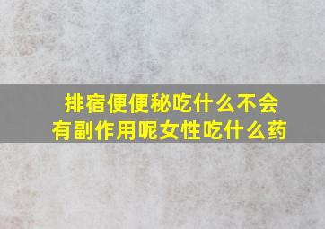 排宿便便秘吃什么不会有副作用呢女性吃什么药