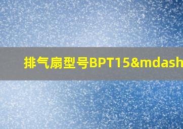 排气扇型号BPT15—34A