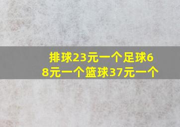 排球23元一个足球68元一个篮球37元一个