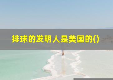 排球的发明人是美国的()