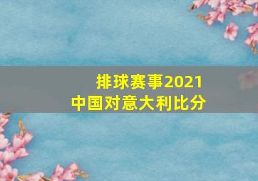 排球赛事2021中国对意大利比分