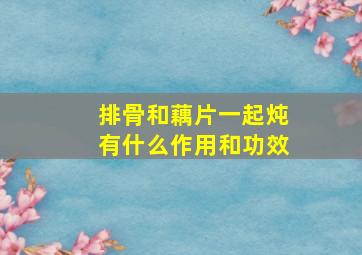 排骨和藕片一起炖有什么作用和功效