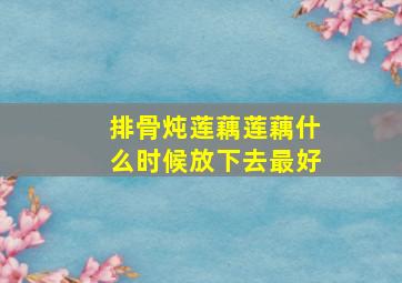 排骨炖莲藕莲藕什么时候放下去最好