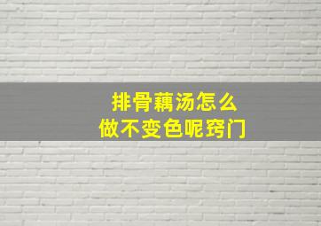 排骨藕汤怎么做不变色呢窍门