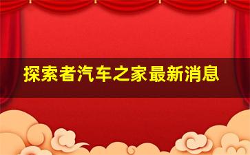 探索者汽车之家最新消息