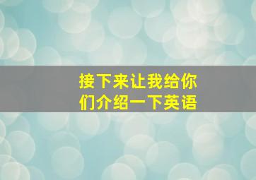 接下来让我给你们介绍一下英语