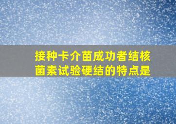 接种卡介苗成功者结核菌素试验硬结的特点是