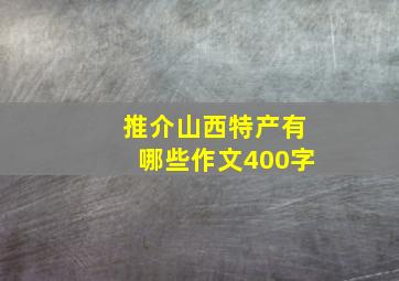 推介山西特产有哪些作文400字