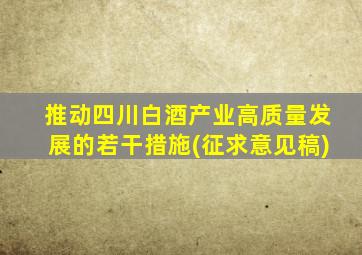 推动四川白酒产业高质量发展的若干措施(征求意见稿)