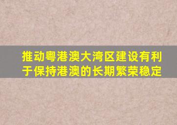 推动粤港澳大湾区建设有利于保持港澳的长期繁荣稳定