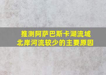 推测阿萨巴斯卡湖流域北岸河流较少的主要原因