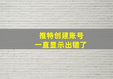 推特创建账号一直显示出错了