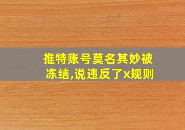 推特账号莫名其妙被冻结,说违反了x规则