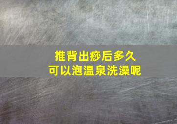 推背出痧后多久可以泡温泉洗澡呢