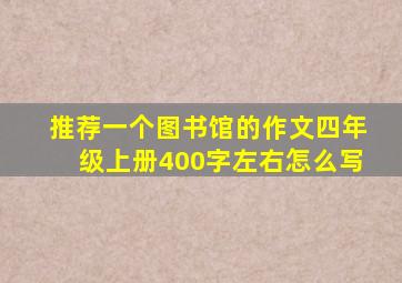 推荐一个图书馆的作文四年级上册400字左右怎么写