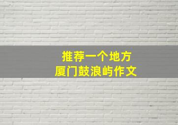 推荐一个地方厦门鼓浪屿作文