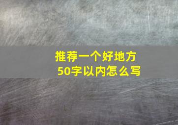 推荐一个好地方50字以内怎么写