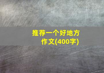 推荐一个好地方作文(400字)