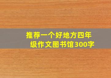 推荐一个好地方四年级作文图书馆300字