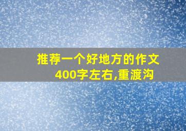 推荐一个好地方的作文400字左右,重渡沟