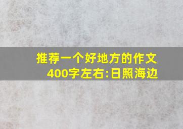 推荐一个好地方的作文400字左右:日照海边