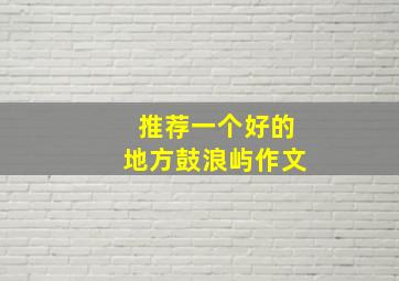 推荐一个好的地方鼓浪屿作文