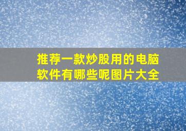 推荐一款炒股用的电脑软件有哪些呢图片大全