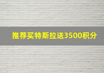 推荐买特斯拉送3500积分