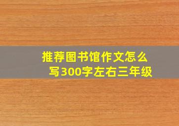 推荐图书馆作文怎么写300字左右三年级