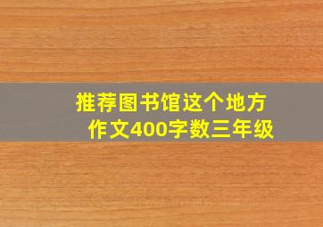 推荐图书馆这个地方作文400字数三年级